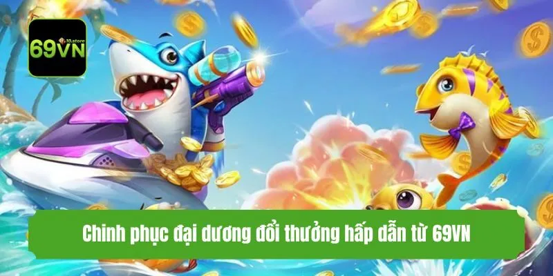 Chinh phục đại dương đổi thưởng hấp dẫn từ 69VN