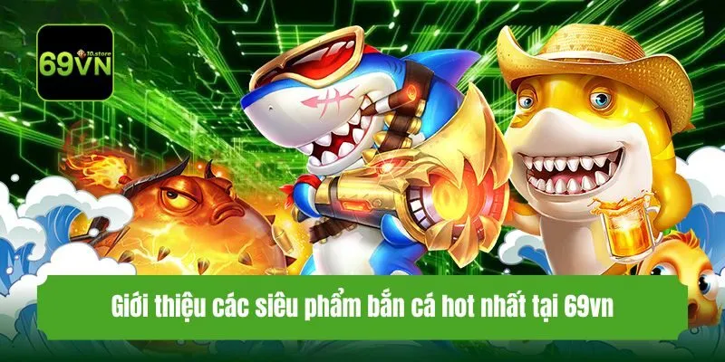 Giới thiệu các siêu phẩm bắn cá hot nhất tại 69vn
